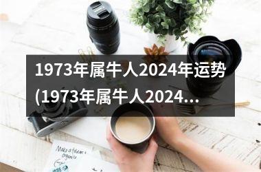 1973年属牛人2024年运势(1973年属牛人2024年运势运程)