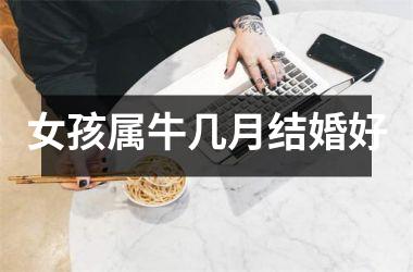 女孩属牛几月结婚好