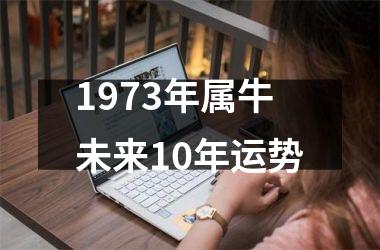 <h3>1973年属牛未来10年运势