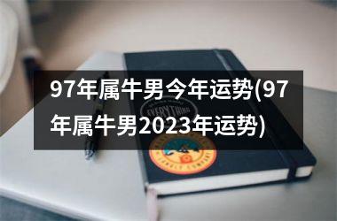 97年属牛男今年运势(97年属牛男2025年运势)