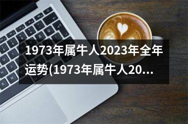 1973年属牛人2025年全年运势(1973年属牛人2025年全年运势完整版)