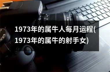 <h3>1973年的属牛人每月运程(1973年的属牛的射手女)