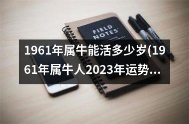 1961年属牛能活多少岁(1961年属牛人2025年运势及运程)