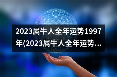 <h3>2025属牛人全年运势1997年(2025属牛人全年运势1985)