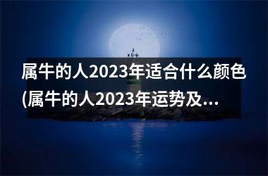 <h3>属牛的人2025年适合什么颜色(属牛的人2025年运势及运程详解)