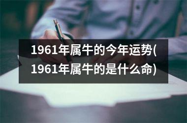 <h3>1961年属牛的今年运势(1961年属牛的是什么命)