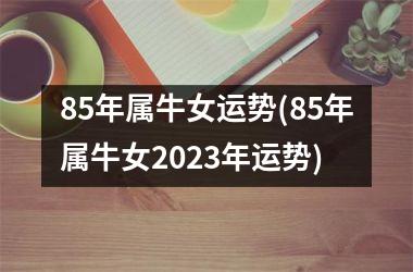 85年属牛女运势(85年属牛女2025年运势)