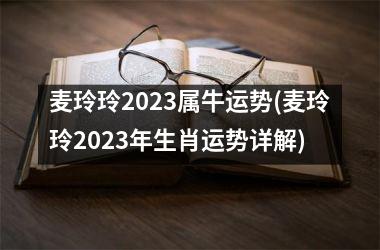 麦玲玲2025属牛运势(麦玲玲2025年生肖运势详解)