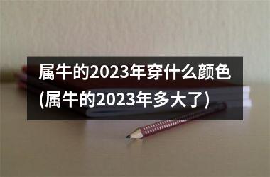 <h3>属牛的2025年穿什么颜色(属牛的2025年多大了)