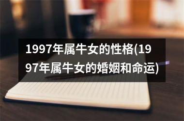 1997年属牛女的性格(1997年属牛女的婚姻和命运)