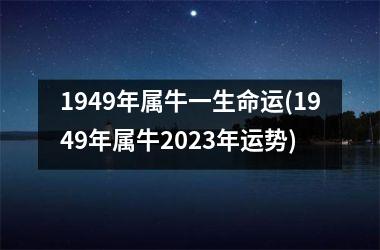 1949年属牛一生命运(1949年属牛2025年运势)