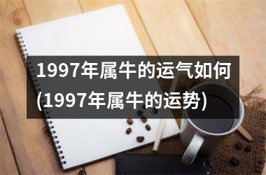 <h3>1997年属牛的运气如何(1997年属牛的运势)