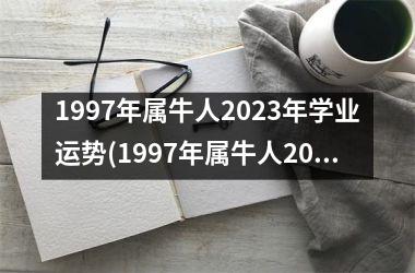 <h3>1997年属牛人2025年学业运势(1997年属牛人2025年运势运程每月运程)