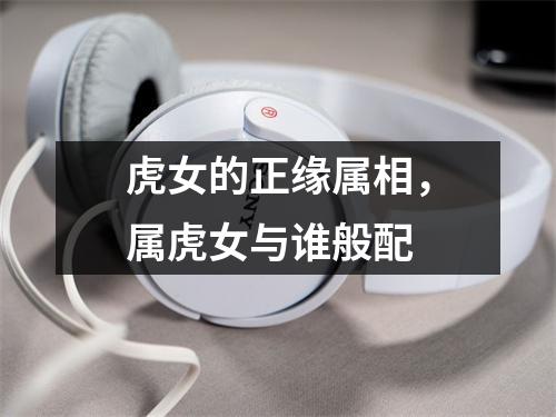 虎女的正缘属相，属虎女与谁般配