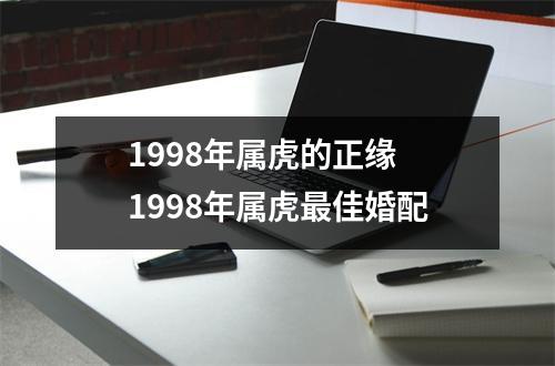 <h3>1998年属虎的正缘1998年属虎佳婚配