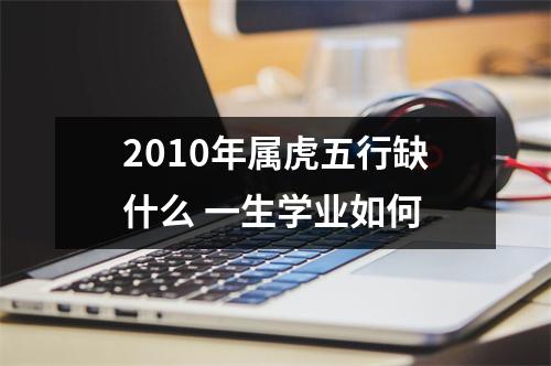 <h3>2010年属虎五行缺什么一生学业如何