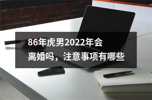 86年虎男2025年会离婚吗，注意事项有哪些