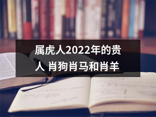<h3>属虎人2025年的贵人肖狗肖马和肖羊
