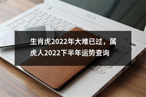 <h3>生肖虎2025年大难已过，属虎人2025下半年运势查询
