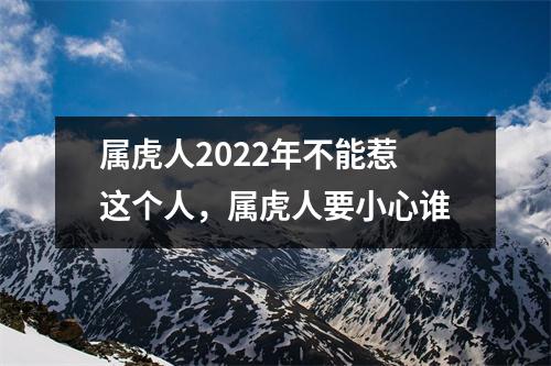 <h3>属虎人2025年不能惹这个人，属虎人要小心谁