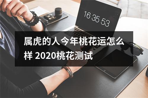 属虎的人今年桃花运怎么样2025桃花测试