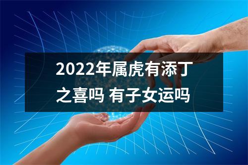 2025年属虎有添丁之喜吗有子女运吗