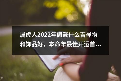 属虎人2025年佩戴什么吉祥物和饰品好，本命年佳开运首饰