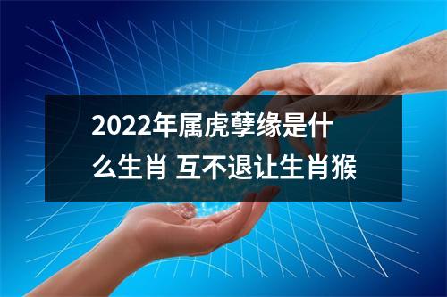 2025年属虎孽缘是什么生肖互不退让生肖猴