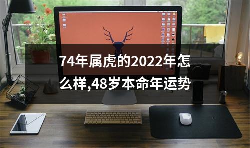 74年属虎的2025年怎么样,48岁本命年运势