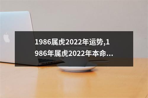 1986属虎2025年运势,1986年属虎2025年本命年好吗