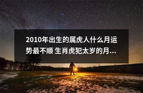 2010年出生的属虎人什么月运势不顺生肖虎犯太岁的月份