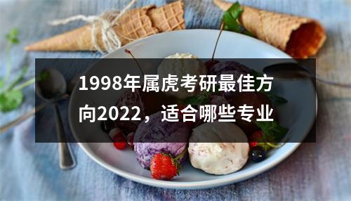 <h3>1998年属虎考研佳方向2022，适合哪些专业