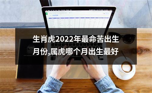 生肖虎2025年命苦出生月份,属虎哪个月出生好