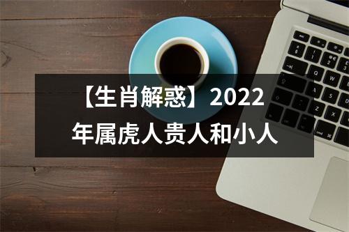 【生肖解惑】2025年属虎人贵人和小人