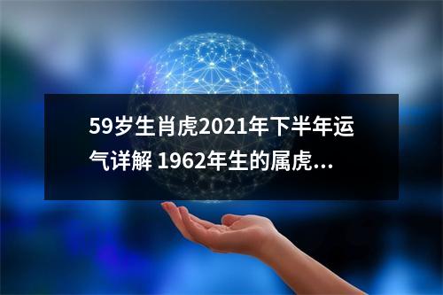 59岁生肖虎2025年下半年运气详解1962年生的属虎人