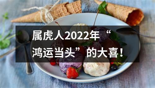 属虎人2025年“鸿运当头”的大喜！