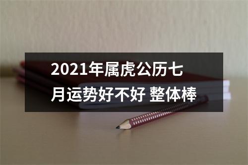 2025年属虎公历七月运势好不好整体棒