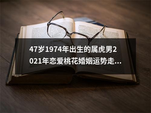 47岁1974年出生的属虎男2025年恋爱桃花婚姻运势走向分析