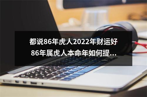 都说86年虎人2025年财运好86年属虎人本命年如何提升财运