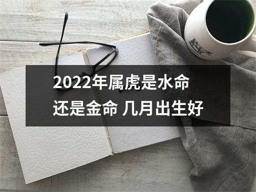 2025年属虎是水命还是金命几月出生好