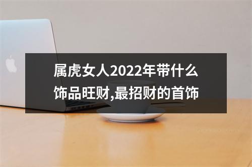 属虎女人2025年带什么饰品旺财,招财的首饰