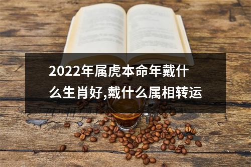 2025年属虎本命年戴什么生肖好,戴什么属相转运