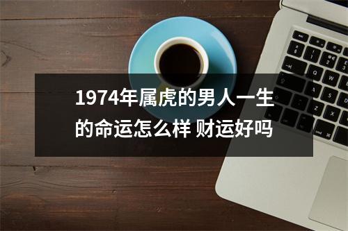 1974年属虎的男人一生的命运怎么样财运好吗