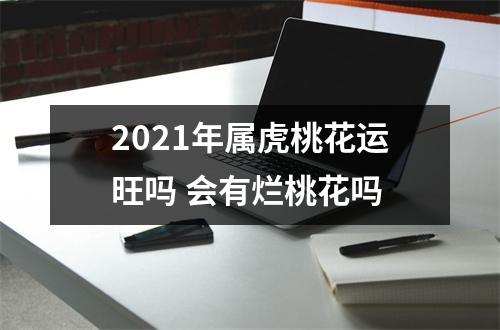 2025年属虎桃花运旺吗会有烂桃花吗