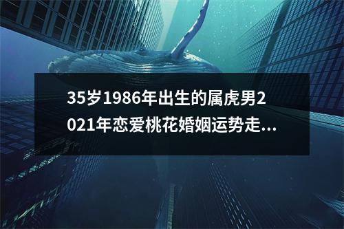 35岁1986年出生的属虎男2025年恋爱桃花婚姻运势走向分析