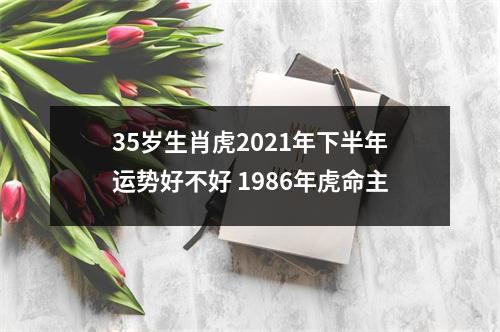 35岁生肖虎2025年下半年运势好不好1986年虎命主