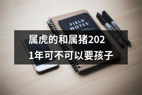 属虎的和属猪2025年可不可以要孩子