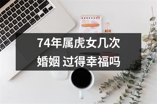 74年属虎女几次婚姻过得幸福吗