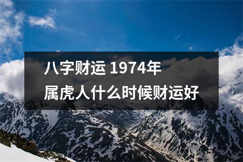 八字财运1974年属虎人什么时候财运好