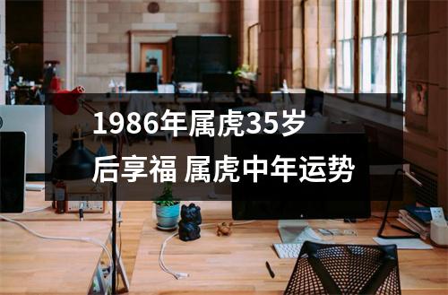 1986年属虎35岁后享福属虎中年运势